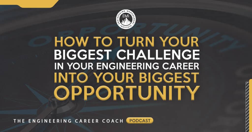 How To Turn Your Biggest Challenge in Your Engineering Career into Your Biggest Opportunity